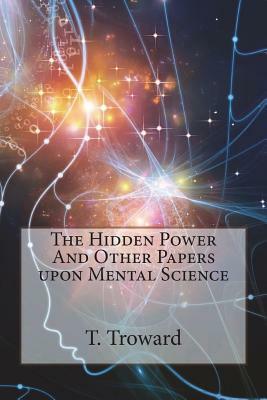 The Hidden Power And Other Papers upon Mental Science by T. Troward