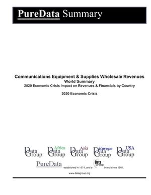 Communications Equipment & Supplies Wholesale Revenues World Summary: 2020 Economic Crisis Impact on Revenues & Financials by Country by Editorial Datagroup