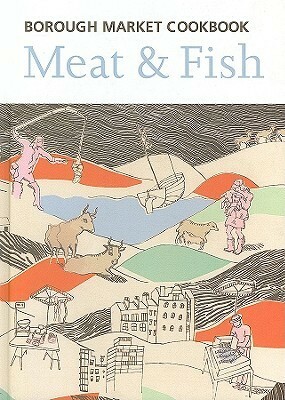 The Borough Market Cookbook: MeatFish by Sarah Leahey-Benjamin, Sarah Freeman
