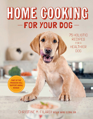 Home Cooking for Your Dog: 75 Holistic Recipes for a Healthier Dog by Christine Filardi