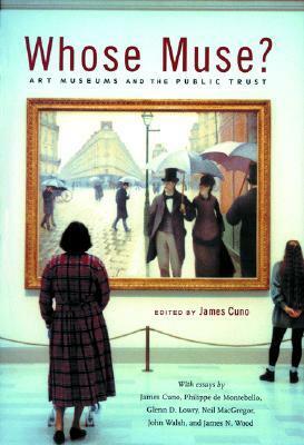 Whose Muse?: Art Museums and the Public Trust by Neil MacGregor, James N. Wood, Philippe de Montebello, John Walsh, Glenn D. Lowry, James Cuno