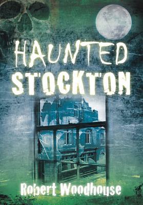 Haunted Stockton by Robert Woodhouse