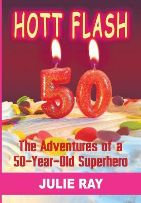 Hott Flash: The Adventures of a 50-Year-Old Superhero by Julie Ray