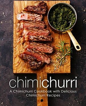 Chimichurri: A Chimichurri Cookbook with Delicious Chimichurri Recipes by BookSumo Press