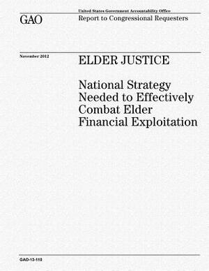 Elder Justice: National Strategy Needed to Effectively Combat Elder Financial Exploitation by U. S. Government Accountability Office