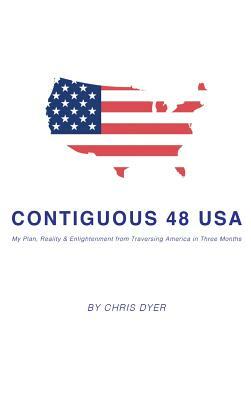 Contiguous 48 USA: My Plan, Reality & Enlightenment from Traversing America in Three Months by Chris Dyer