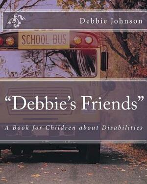 "Debbie's Friends": A Book for Children about Disabilities by Debbie Johnson