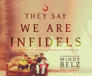 They Say We Are Infidels: On the Run from Isis with Persecuted Christians in the Middle East by Mindy Belz