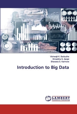 Introduction to Big Data by Shraddha N. Zanjat, Bhavana S. Karmore, Vishwajit K. Barbudhe