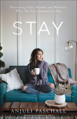 Stay: Discovering Grace, Freedom, and Wholeness Where You Never Imagined Looking by Anjuli Paschall