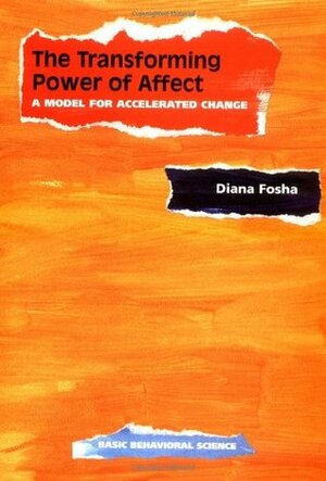 The Transforming Power Of Affect: A Model For Accelerated Change by Diana Fosha