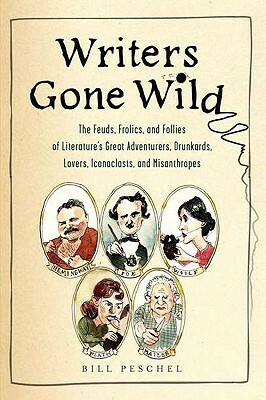 Writers Gone Wild: The Feuds, Frolics, and Follies of Literature's Great Adventurers, Drunkards, Lo Vers, Iconoclasts, and Misanthropes by Bill Peschel