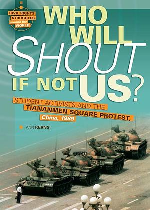 Who Will Shout If Not Us?: Student Activists and the Tiananmen Square Protest, China, 1989 by Ann Kerns