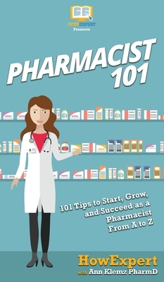 Pharmacist 101: 101 Tips to Start, Grow, and Succeed as a Pharmacist From A to Z by Ann Klemz Pharmd, Howexpert