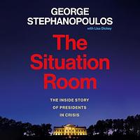 The Situation Room: The Inside Story of Presidents in Crisis by George Stephanopoulos