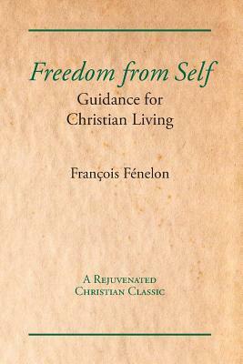 Freedom from Self: Guidance for Christian Living by Francois Fenelon