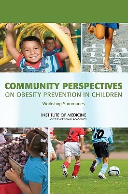 Community Perspectives on Obesity Prevention in Children: Workshop Summaries by Institute of Medicine, Food and Nutrition Board