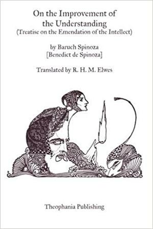 On the Improvement of the Understanding: Treatise on the Emendation of the Intellect by Baruch Spinoza