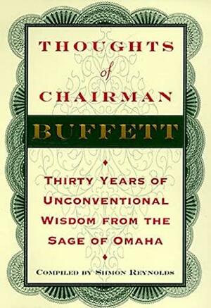 Thoughts of Chairman Buffett: Thirty Years of Unconventional Wisdom from the Sage of Omaha by Siimon Reynolds, Warren Buffett