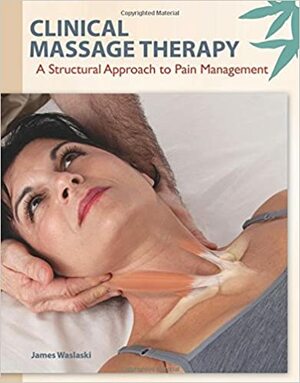 Clinical Massage Therapy: A Structural Approach to Pain Management by James Waslaski