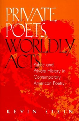 Private Poets, Worldly Acts: Public & Private History in Contemporary by Kevin Stein