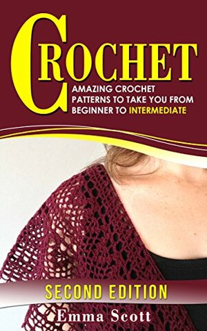 Crochet: Amazing Crochet Patterns To Take You From Beginner to Intermediate by Emma Scott