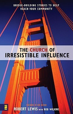 The Church of Irresistible Influence: Bridge-Building Stories to Help Reach Your Community by Rob Wilkins, Robert Lewis