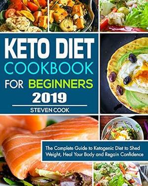 Keto Diet Cookbook For Beginners 2019: The Complete Guide to Ketogenic Diet to Shed Weight, Heal Your Body and Regain Confidence by Steven Cook