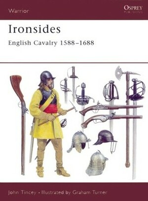 Ironsides: English Cavalry 1588–1688 by John Tincey, Graham Turner
