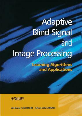 Adaptive Blind Signal and Image Processing: Learning Algorithms and Applications by Shun-Ichi Amari, Andrzej Cichocki