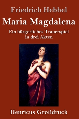 Maria Magdalena (Großdruck): Ein bürgerliches Trauerspiel in drei Akten by Friedrich Hebbel