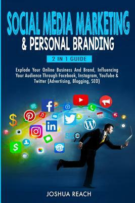 Social Media Marketing & Personal Branding: Explode Your Online Business And Brand, Influencing Your Audience Through Facebook, Instagram, YouTube & T by Joshua Reach