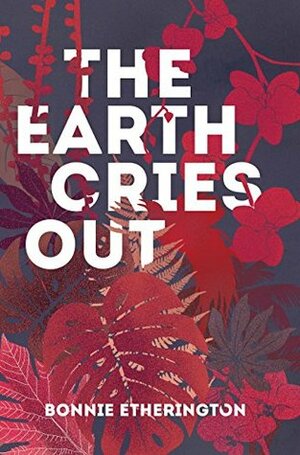 The Earth Cries Out by Bonnie Etherington