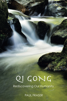 Qi Gong: Rediscovering Our Humanity by Paul Fraser