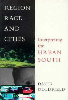 Region, Race and Cities: Interpreting the Urban South by David Goldfield