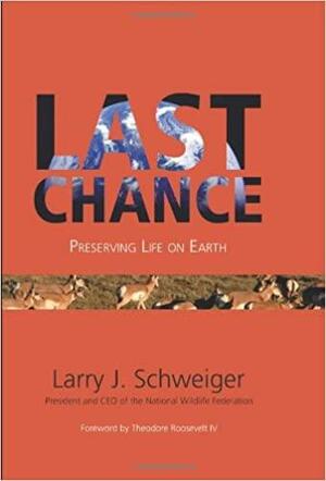 Last Chance: Preserving Life on Earth by Larry J. Schweiger, Theodore Roosevelt