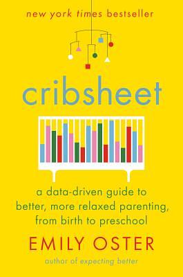 Cribsheet: A Data-Driven Guide to Better, More Relaxed Parenting, from Birth to Preschool by Emily Oster