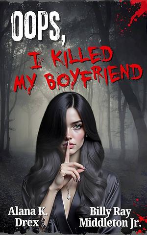 Oops, I Killed My Boyfriend by Alana K. Drex