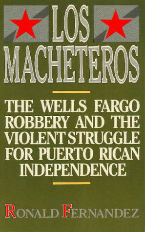 Los Macheteros: The Wells Fargo Robbery and the Violent Struggle for Puerto Rican Independence by Ronald Fernandez