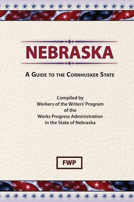 Nebraska: A Guide To The Cornhusker State by Federal Writers' Project (Fwp), Works Project Administration (Wpa)