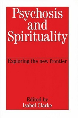 Psychosis and Spirituality: Exploring the New Frontier by Ron Siddle, Peter Fenwick, Shanaya Rathod, Gordon Claridge, Natalie Tobert, Emmanuelle Peters, David Kingdon, Peter K. Chadwick, Mike Jackson, Richard House, Nigel Mills, Isabel Clarke, Neil Douglas-Klotz, Chris Clarke