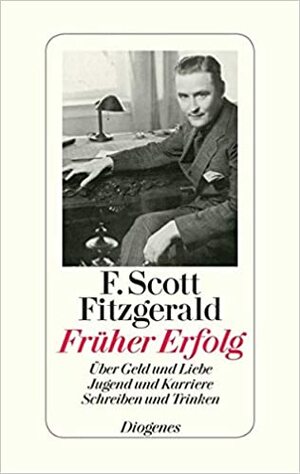 Früher Erfolg: Über Geld und Liebe, Jugend und Karriere, Schreiben und Trinken by F. Scott Fitzgerald