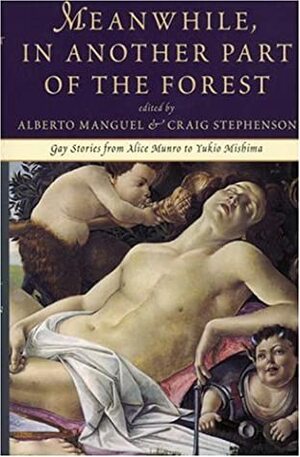 Meanwhile In Another Part Of The Forest: Gay Stories from Alice Munro to Yukio Mishima by Alberto Manguel, Craig E. Stephenson