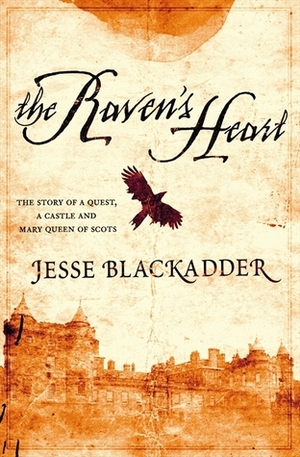 The Raven's Heart: The Story of a Quest, a Castle and Mary Queen of Scots by Jesse Blackadder