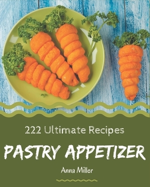 222 Ultimate Pastry Appetizer Recipes: Cook it Yourself with Pastry Appetizer Cookbook! by Anna Miller