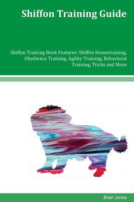 Shiffon Training Guide Shiffon Training Book Features: Shiffon Housetraining, Obedience Training, Agility Training, Behavioral Training, Tricks and Mo by Brian Jones