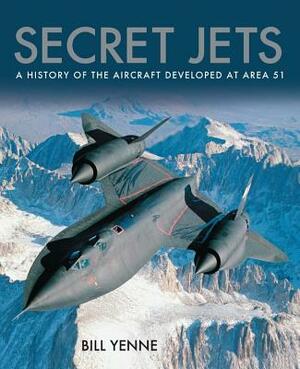 Secret Jets: A History of the Aircraft Developed at Area 51 by Bill Yenne