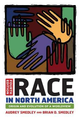 Race in North America: Origin and Evolution of a Worldview by Brian D. Smedley, Audrey Smedley