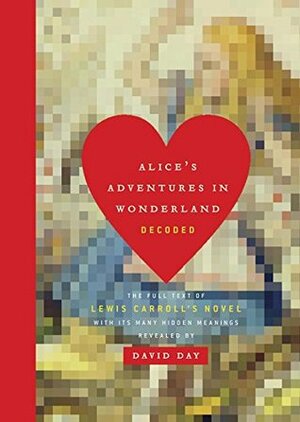 Alice's Adventures in Wonderland Decoded: The Full Text of Lewis Carroll's Novel with its Many Hidden Meanings Revealed by David Day