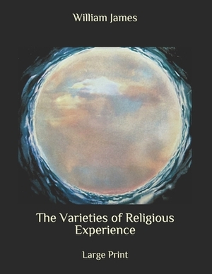 The Varieties of Religious Experience: Large Print by William James